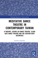 Meditative Dance Theatre in Contemporary Taiwan: U-Theatre, Legend Lin Dance Theatre, Cloud Gate Dance Theatre and the Eastern Body Aesthetics (Routledge Research on Taiwan Series) 1041096216 Book Cover