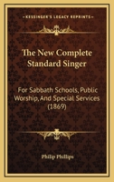 The New Complete Standard Singer: For Sabbath Schools, Public Worship, And Special Services 1014747600 Book Cover