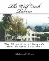 The Wolf Creek Tavern: The Chronicles of Oregon's Most Haunted Locations 1451570104 Book Cover
