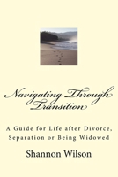 Navigating Through Transition : A Guide for Life after Divorce, Separation or Being Widowed 1540354695 Book Cover