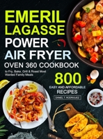 Emeril Lagasse Power Air Fryer Oven 360 Cookbook: 800 Easy and Affordable Air Fryer Oven Recipes to Fry, Bake, Grill & Roast Most Wanted Family Meals 1637332572 Book Cover