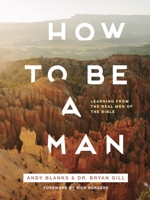 How to Be a Man: Learning from the Real Men of the Bible B0FBCVYLMC Book Cover