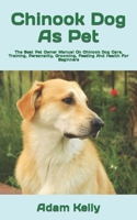 Chinook Dog As Pet: The Best Pet Owner Manual On Chinook Dog Care, Training, Personality, Grooming, Feeding And Health For Beginners B09TDVR9JS Book Cover