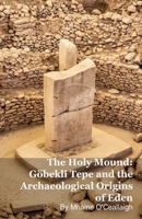 The Holy Mound: Göbekli Tepe and the Archaeological Origins of Eden B0GGDTYYL8 Book Cover
