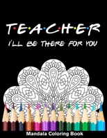 Teacher I'll Be There For You Mandala Coloring Book: Funny Teacher Mandala Coloring Book B08QWBJ6GC Book Cover