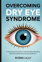 OVERCOMING DRY EYE SYNDROME: A Comprehensive Guide to Understanding, Managing, and Finding Relief from Dry Eye Syndrome B0FHFML2GP Book Cover