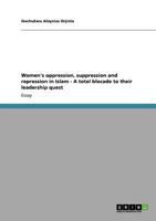 Women's oppression, suppression and repression in Islam - A total blocade to their leadership quest 3640870166 Book Cover