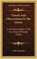 Travels And Observations In The Orient: And A Hasty Flight In The Countries Of Europe 1241095035 Book Cover