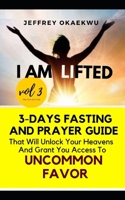 I AM LIFTED: 3-DAYS FASTING AND PRAYER GUIDE THAT WILL UNLOCK YOUR HEAVENS AND GRANT YOU ACCESS TO UNCOMMON FAVOR VOLUME 3 B08GV91TFN Book Cover
