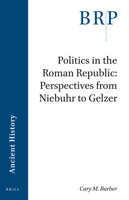 Politics in the Roman Republic: Perspectives from Niebuhr to Gelzer 9004530002 Book Cover