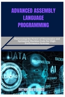 ADVANCED ASSEMBLY LANGUAGE PROGRAMMING: Harnessing the Power of Mnemonics and Optimized Machine Code for High-Performance Systems B0F7B15HK1 Book Cover
