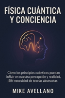 FÍSICA CUÁNTICA Y CONCIENCIA: Cómo los principios cuánticos pueden influir en nuestra percepción y realidad, ¡SIN necesidad de teorías abstractas! ... para principiantes) B0FR9R5YRW Book Cover