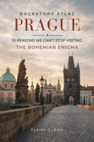 Backstory Atlas Prague: 10 Reasons We Can't Stop Visiting The Bohemian Enigma 197167107X Book Cover