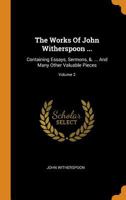 The Works Of John Witherspoon ...: Containing Essays, Sermons, &. ... And Many Other Valuable Pieces; Volume 2 1018805346 Book Cover