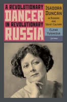 Revolutionary Dancer in Revolutionary Russia : Isadora Duncan in Russian and Soviet Culture 9633869277 Book Cover