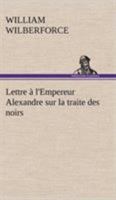 Lettre  l'Empereur Alexandre Sur La Traite Des Noirs (Classic Reprint) 201343314X Book Cover