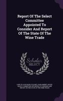 Report Of The Select Committee Appointed To Consider And Report Of The State Of The Wine Trade... 1277707391 Book Cover