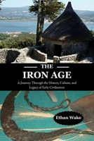 The Iron Age: A Journey Through the History, Culture, and Legacy of Early Civilization B0F5MWYBYG Book Cover