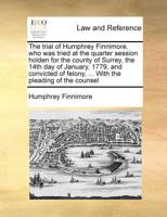 The trial of Humphrey Finnimore, who was tried at the quarter session holden for the county of Surrey, the 14th day of January, 1779, and convicted of felony, ... With the pleading of the counsel 117102116X Book Cover
