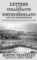 Letters To The Inhabitants Of Northumberland And Its Neighbourhood, On Subjects Interesting To The Author, And To Them ... To Which Is Added A Letter ... Travels In The North American States 1275734227 Book Cover