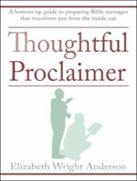 Thoughtful Proclaimer: A Bottom-Up Guide to Preparing Bible Messages That Transform You from the Inside Out 1512797219 Book Cover