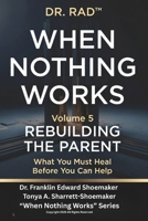 WHEN NOTHING WORKS — VOLUME FIVE: REBUILDING THE PARENT What You Must Heal Before You Can Help (WHEN NOTHING WORKS: An 8-Volume Clinical Exposé for Parents at the Edge) B0HF1R16TT Book Cover