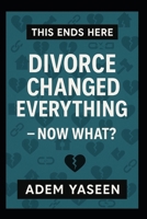 This Ends Here: Divorce Changed Everything — Now What? B0FBGX5L9V Book Cover