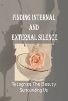 Finding Internal And External Silence: Recognize The Beauty Surrounding Us: Discover How To Pay Attention B099C5NFQ8 Book Cover