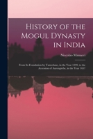 History Of The Mogul Dynasty In India: From Its Foundation By Tamerlane, In The Year 1399 To The Accession Of Aurengzebe, In The Year 1657 1015894119 Book Cover