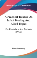 A Practical Treatise on Infant Feeding and Allied Topics, for Physicians and Students 0548854939 Book Cover