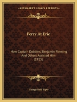 Perry At Erie: How Captain Dobbins, Benjamin Fleming And Others Assisted Him. Historical Incidents Having A Direct Bearing On The Bat 1120336392 Book Cover