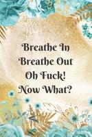 Breathe in Breathe Out Oh Fuck! Now What? Anxiety Goal Setting 12 Month Planner Journal Notebook: Weekly Workbook for Drawing and Writing - Turquoise and Gold with Rose Floral Design 1093411201 Book Cover