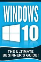 Windows 10: The Ultimate Beginner's Guide! 1517431697 Book Cover
