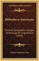 Bibliotheca Americana: Histoire, Geographie, Voyages, Archeologie, et Linguistique des Deux Ameriques et des Iles Philippines 2012526152 Book Cover