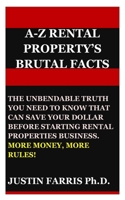 A-Z RENTAL PROPERTY’S BRUTAL FACTS: THE UNBEND-ABLE TRUTH YOU NEED TO KNOW THAT CAN SAVE YOUR DOLLAR BEFORE STARTING RENTAL PROPERTIES BUSINESS. MORE MONEY, MORE RULES! B0857BRBYS Book Cover
