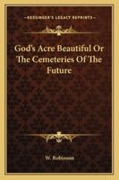 God's Acre Beautiful: Or, the Cemeteries of the Future 1022788922 Book Cover