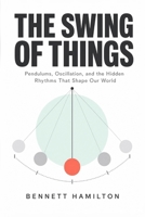 The Swing of Things: Pendulums, Oscillation, and the Hidden Rhythms That Shape Our World B0H9K3JG68 Book Cover