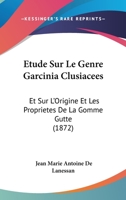 Etude Sur Le Genre Garcinia Clusiacees: Et Sur L'Origine Et Les Proprietes De La Gomme Gutte (1872) 1166716163 Book Cover