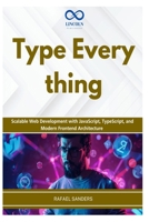 Type Everything: Scalable Web Development with JavaScript, TypeScript, and Modern Frontend Architecture B0GZ82T7VG Book Cover