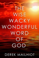 THE WISE WACKY WONDERFUL WORD OF GOD: You'll Never Read The Bible The Same Way Again! 1794642897 Book Cover