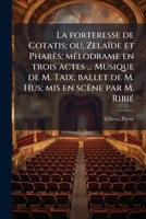 La forteresse de Cotatis; ou, Zelaïde et Pharès; mélodrame en trois actes ... Musique de M. Taix; ballet de M. Hus; mis en scène par M. Ribié 1178831280 Book Cover