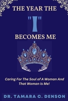 The Year The "I" Becomes Me: Caring For The Soul of A Woman And That Woman Is Me 1312695366 Book Cover