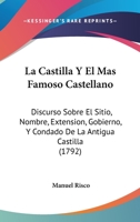 La Castilla Y El Mas Famoso Castellano: Discurso Sobre El Sitio, Nombre, Extension, Gobierno, Y Condado De La Antigua Castilla (1792) 1104183897 Book Cover