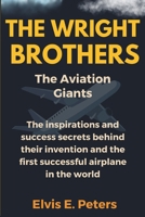 THE WRIGHT BROTHERS: The Aviation Giants: The inspirations and success secrets behind their invention and the first successful airplane in the world ... Wright Brothers) (Aviation Pioneers Stories) B0DTGDZ8CP Book Cover