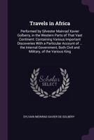 Travels in Africa: Performed by Silvester Mainrad Xavier Golberry, in the Western Parts of That Vast Continent: Containing Various Important ... Both Civil and Military, of the Various King 1340958643 Book Cover