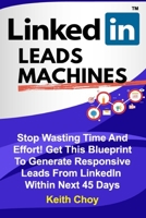 LinkedIn Leads Machines - Large Print Edition: Stop Wasting Time And Effort! Get This Blueprint To Generate Responsive Leads From LinkedIn Within 45 Days 1670141705 Book Cover
