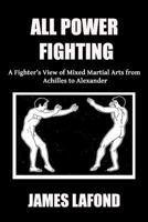 All Power Fighting: A Fighter's View of Mixed Martial Arts from Achilles to Alexander 1986909581 Book Cover