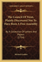 The Council Of Trent, Plainly Discovered Not To Have Been A Free Assembly: By A Collection Of Letters And Papers 1120740967 Book Cover