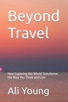 Beyond Travel: How Exploring the World Transforms the Way You Think and Live B0H7LM4CHX Book Cover