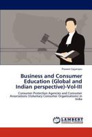 Business and Consumer Education (Global and Indian perspective)-Vol-III: Consumer Protection Agencies and Consumer Associations (Voluntary Consumer Organisations) in India 365915766X Book Cover